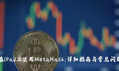 如何在iPad上使用MetaMask：详细指南与常见问题解答