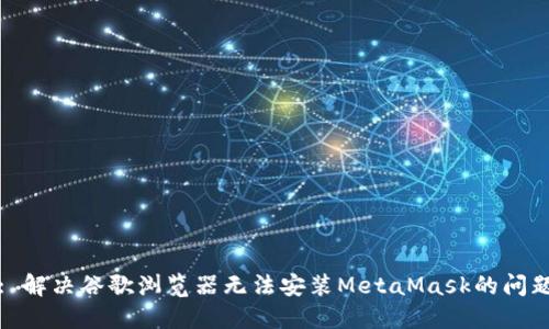 : 解决谷歌浏览器无法安装MetaMask的问题