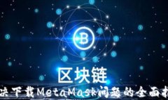 解决下载MetaMask问题的全面