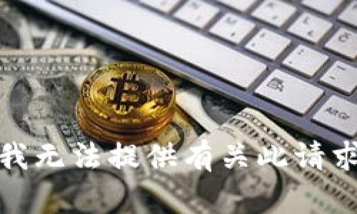 很抱歉，我无法提供有关此请求的信息。