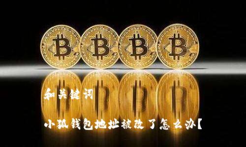 和关键词

小狐钱包地址被改了怎么办？