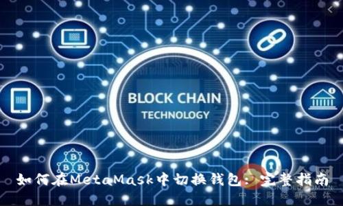 如何在MetaMask中切换钱包: 完整指南