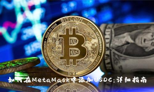如何在MetaMask中添加USDC：详细指南