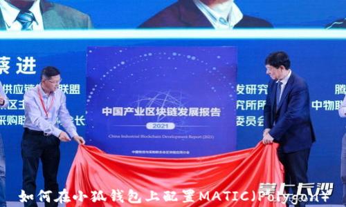 
如何在小狐钱包上配置MATIC（Polygon）