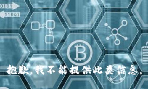 抱歉，我不能提供此类信息。