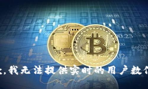 抱歉，我无法提供实时的用户数信息。