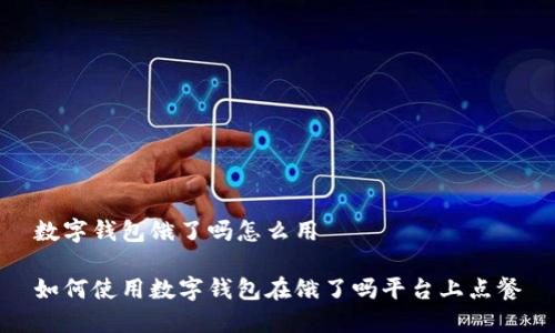 数字钱包饿了吗怎么用

如何使用数字钱包在饿了吗平台上点餐