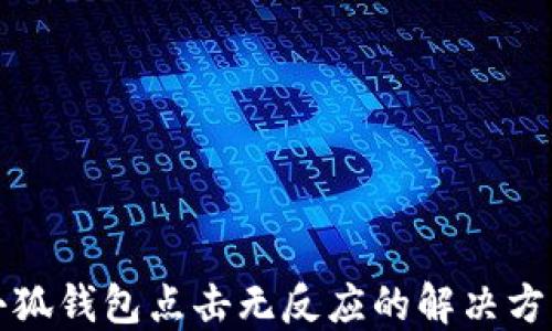 
小狐钱包点击无反应的解决方案