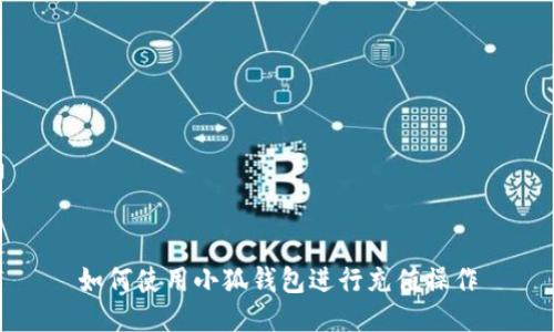 如何使用小狐钱包进行充值操作