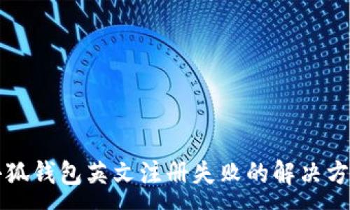 :
小狐钱包英文注册失败的解决方法