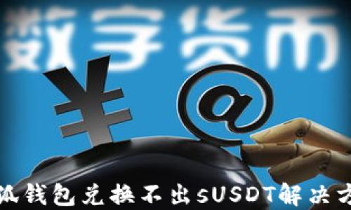 
小狐钱包兑换不出sUSDT解决方案